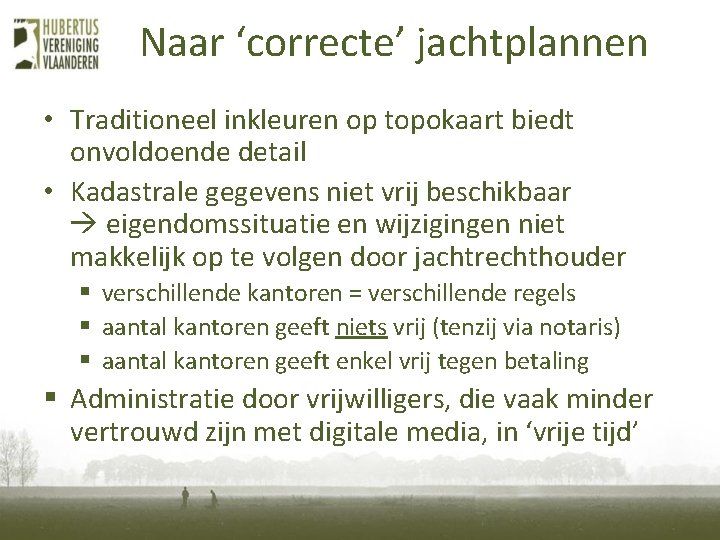 Naar ‘correcte’ jachtplannen • Traditioneel inkleuren op topokaart biedt onvoldoende detail • Kadastrale gegevens Naar ‘correcte’ jachtplannen • Traditioneel inkleuren op topokaart biedt onvoldoende detail • Kadastrale gegevens