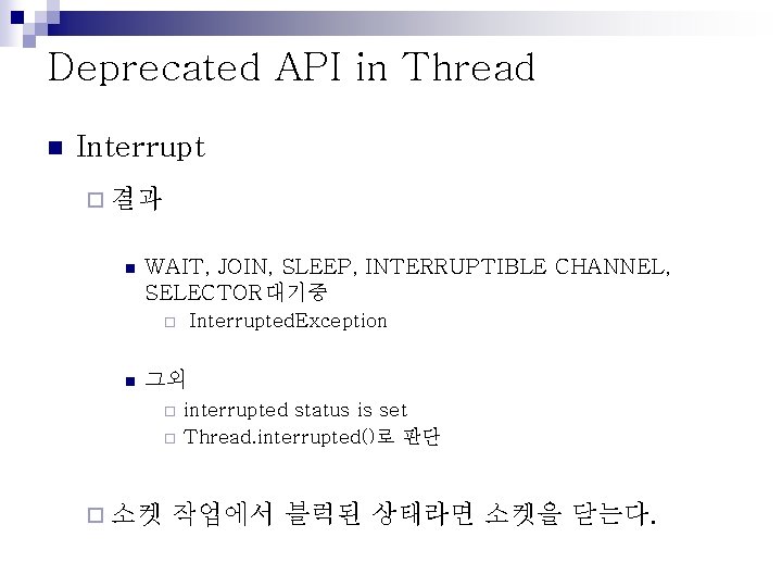 Deprecated API in Thread n Interrupt ¨ 결과 n WAIT, JOIN, SLEEP, INTERRUPTIBLE CHANNEL,