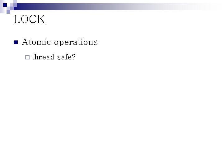 LOCK n Atomic operations ¨ thread safe? 