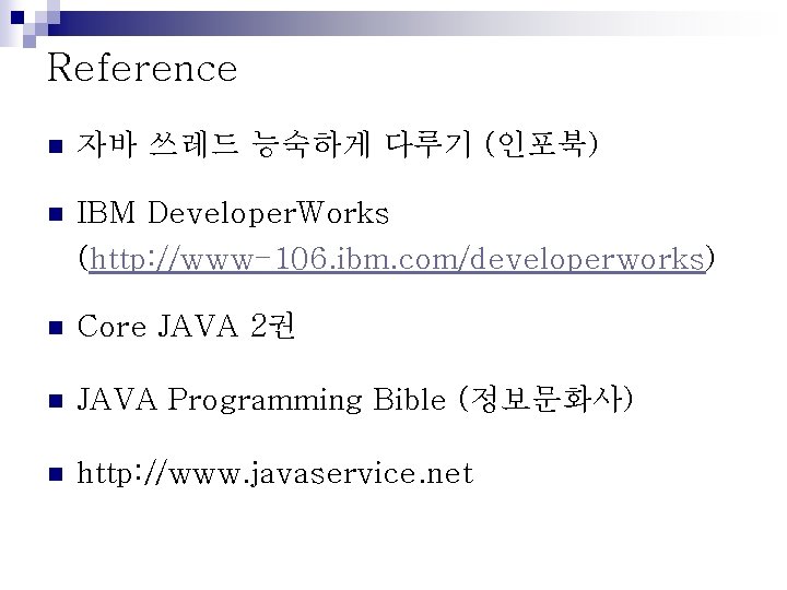 Reference n 자바 쓰레드 능숙하게 다루기 (인포북) n IBM Developer. Works (http: //www-106. ibm.