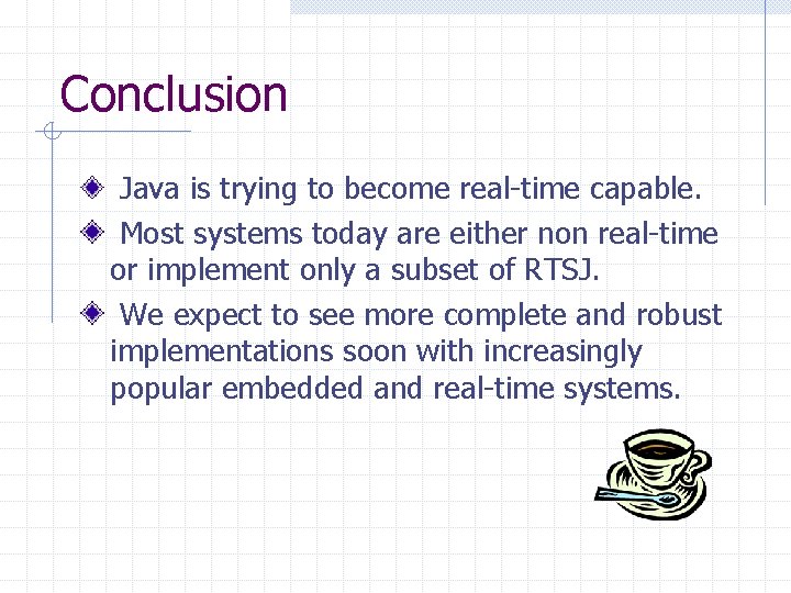 Conclusion Java is trying to become real-time capable. Most systems today are either non