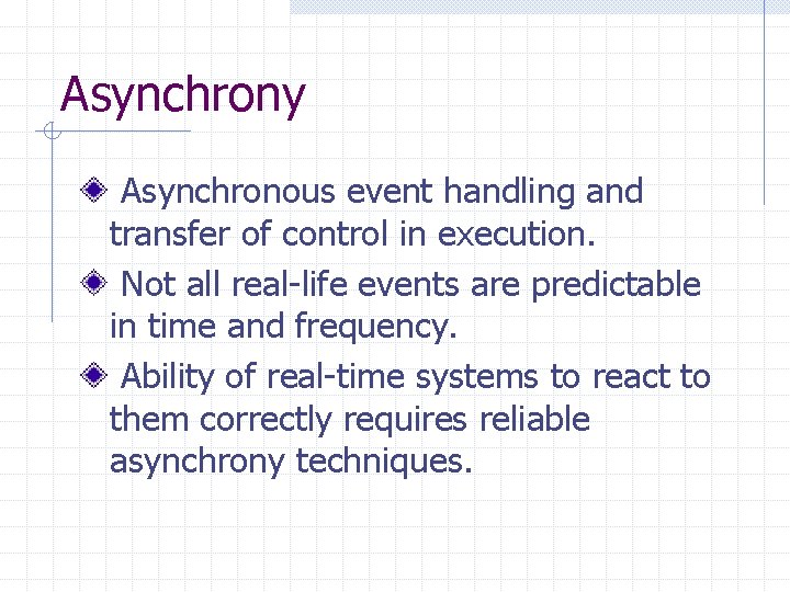 Asynchrony Asynchronous event handling and transfer of control in execution. Not all real-life events