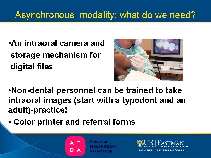 Asynchronous modality: what do we need? • An intraoral camera and storage mechanism for