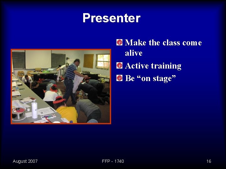 Presenter Make the class come alive Active training Be “on stage” August 2007 FFP