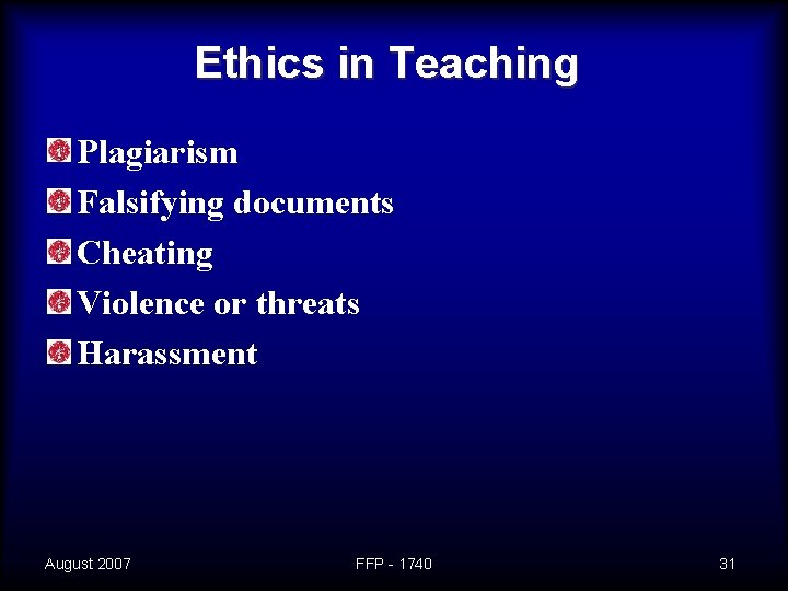 Ethics in Teaching Plagiarism Falsifying documents Cheating Violence or threats Harassment August 2007 FFP