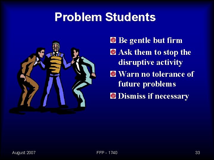 Problem Students Be gentle but firm Ask them to stop the disruptive activity Warn