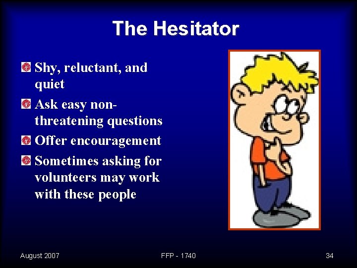 The Hesitator Shy, reluctant, and quiet Ask easy nonthreatening questions Offer encouragement Sometimes asking