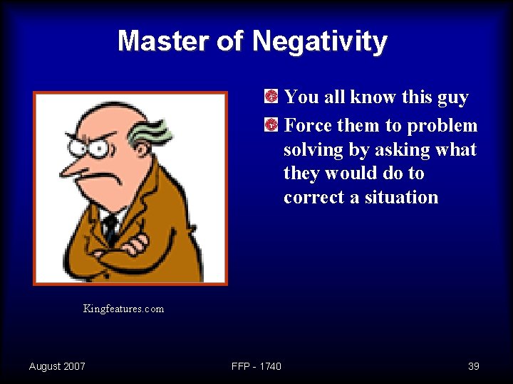 Master of Negativity You all know this guy Force them to problem solving by