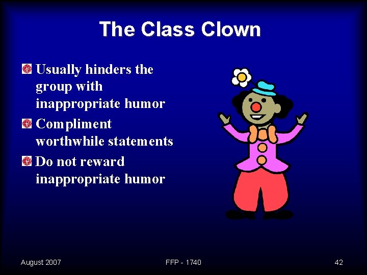 The Class Clown Usually hinders the group with inappropriate humor Compliment worthwhile statements Do