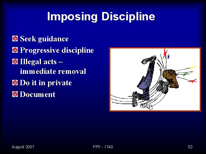 Imposing Discipline Seek guidance Progressive discipline Illegal acts – immediate removal Do it in