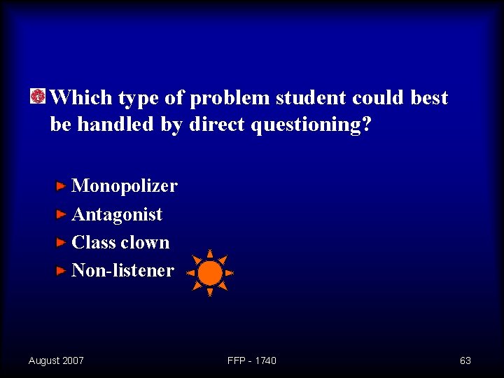 Which type of problem student could best be handled by direct questioning? Monopolizer Antagonist