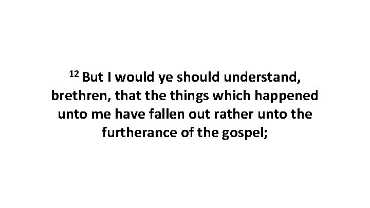 12 But I would ye should understand, brethren, that the things which happened unto 12 But I would ye should understand, brethren, that the things which happened unto