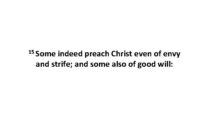 15 Some indeed preach Christ even of envy and strife; and some also of 15 Some indeed preach Christ even of envy and strife; and some also of