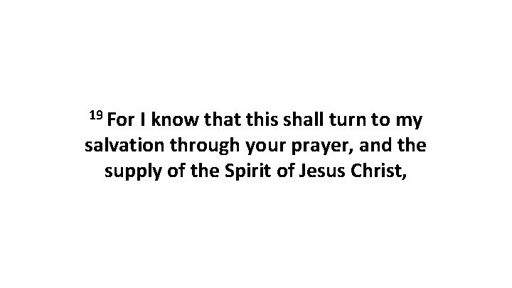 19 For I know that this shall turn to my salvation through your prayer, 19 For I know that this shall turn to my salvation through your prayer,