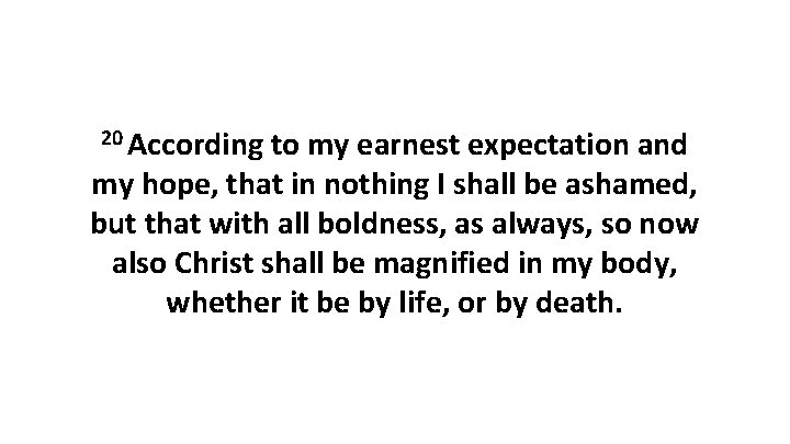 20 According to my earnest expectation and my hope, that in nothing I shall 20 According to my earnest expectation and my hope, that in nothing I shall