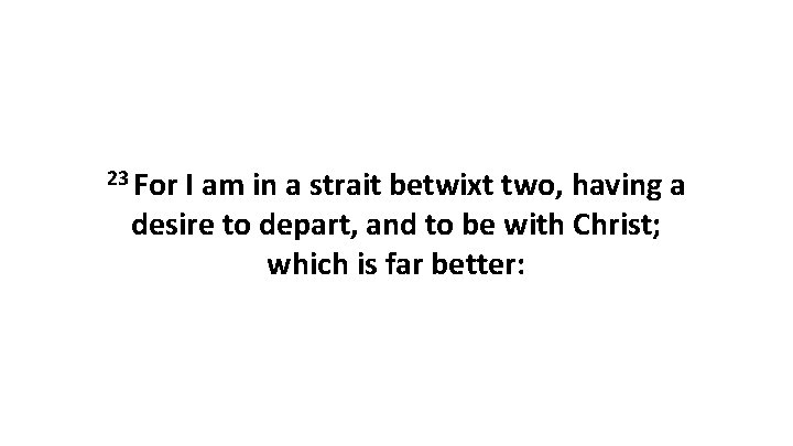 23 For I am in a strait betwixt two, having a desire to depart, 23 For I am in a strait betwixt two, having a desire to depart,