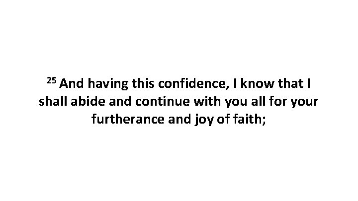 25 And having this confidence, I know that I shall abide and continue with 25 And having this confidence, I know that I shall abide and continue with