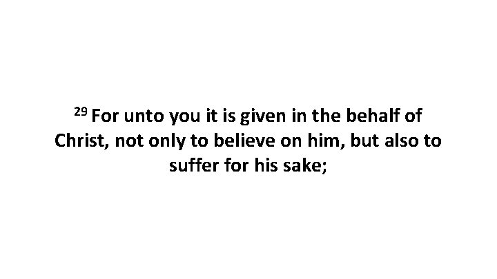 29 For unto you it is given in the behalf of Christ, not only 29 For unto you it is given in the behalf of Christ, not only