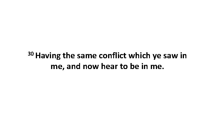 30 Having the same conflict which ye saw in me, and now hear to 30 Having the same conflict which ye saw in me, and now hear to