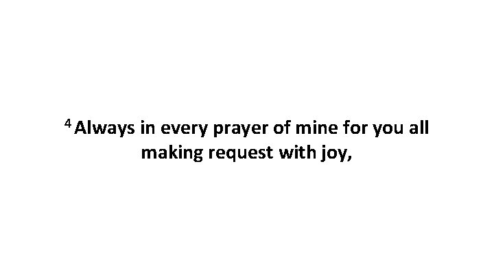 4 Always in every prayer of mine for you all making request with joy, 4 Always in every prayer of mine for you all making request with joy,