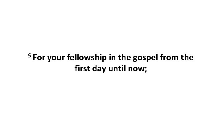 5 For your fellowship in the gospel from the first day until now; 5 For your fellowship in the gospel from the first day until now;
