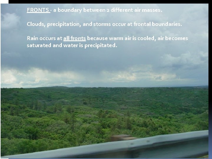 FRONTS - a boundary between 2 different air masses. Clouds, precipitation, and storms occur