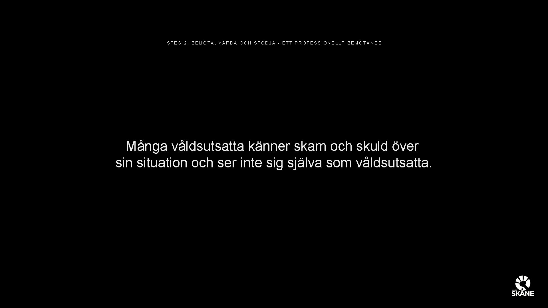 STEG 2. BEMÖTA, VÅRDA OCH STÖDJA - ETT PROFESSIONELLT BEMÖTANDE Många våldsutsatta känner skam