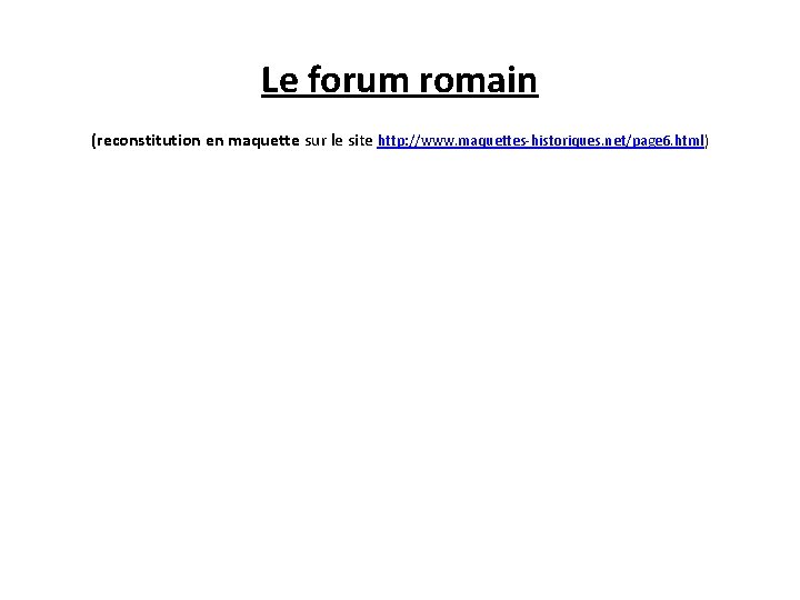 Le forum romain (reconstitution en maquette sur le site http: //www. maquettes-historiques. net/page 6.