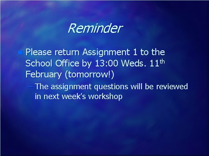 Reminder n Please return Assignment 1 to the School Office by 13: 00 Weds.