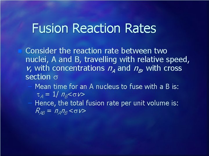 Fusion Reaction Rates n Consider the reaction rate between two nuclei, A and B,