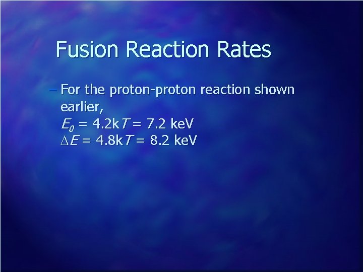 Fusion Reaction Rates – For the proton-proton reaction shown earlier, E 0 = 4.