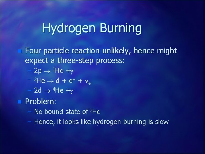 Hydrogen Burning n Four particle reaction unlikely, hence might expect a three-step process: –