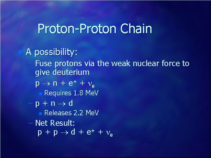 Proton-Proton Chain n A possibility: – Fuse protons via the weak nuclear force to