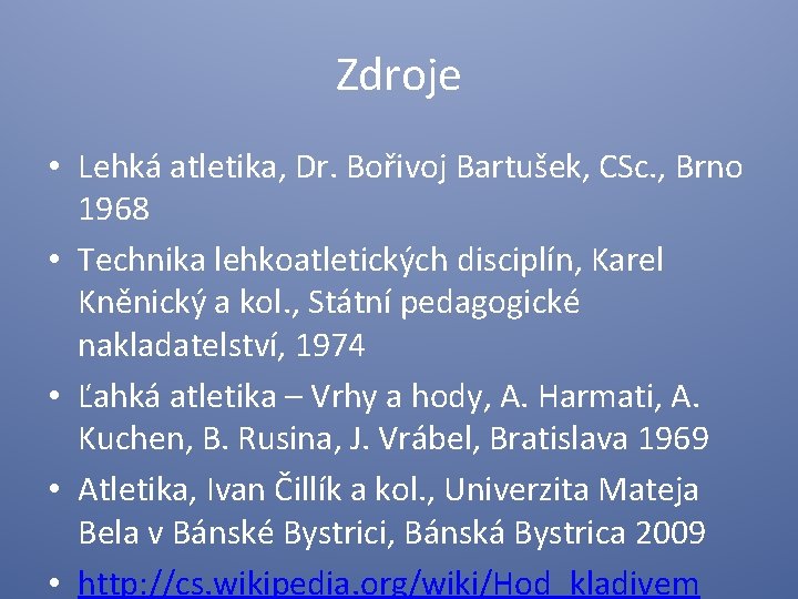 Zdroje • Lehká atletika, Dr. Bořivoj Bartušek, CSc. , Brno 1968 • Technika lehkoatletických