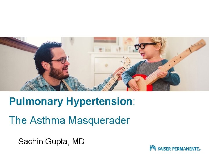 Pulmonary Hypertension: The Asthma Masquerader Sachin Gupta, MD 