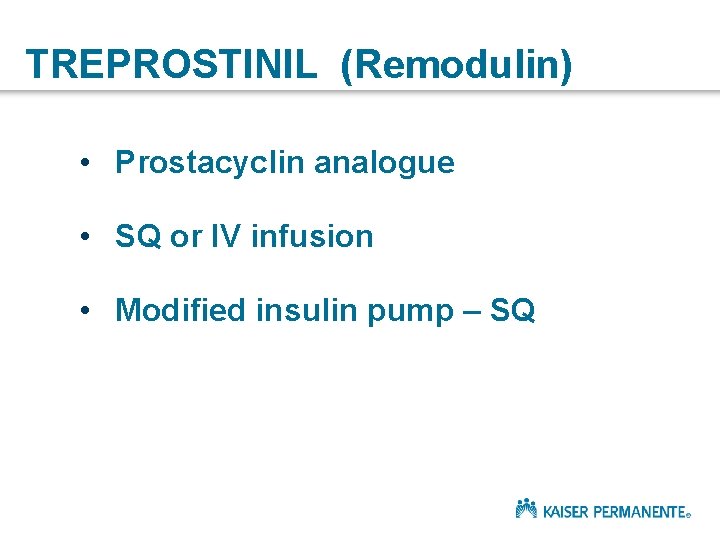 TREPROSTINIL (Remodulin) • Prostacyclin analogue • SQ or IV infusion • Modified insulin pump