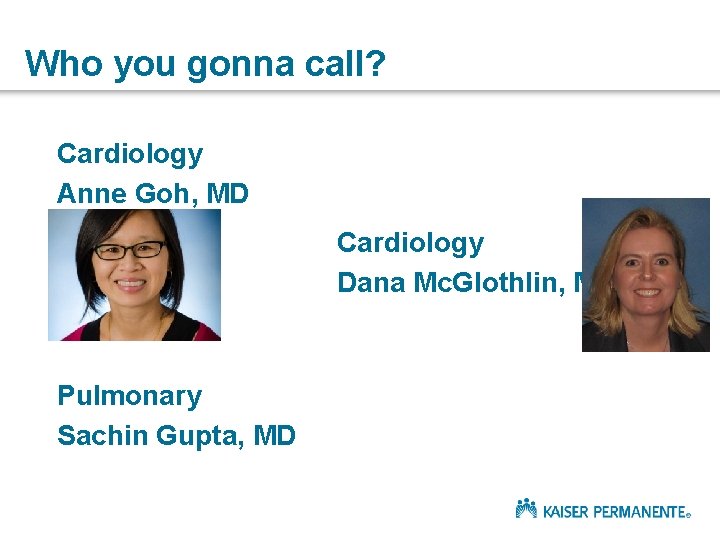 Who you gonna call? Cardiology Anne Goh, MD Cardiology Dana Mc. Glothlin, MD Pulmonary
