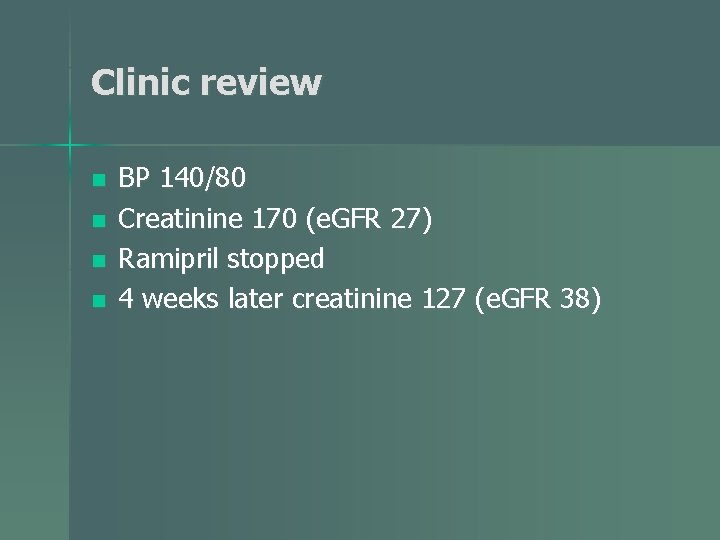 Clinic review n n BP 140/80 Creatinine 170 (e. GFR 27) Ramipril stopped 4