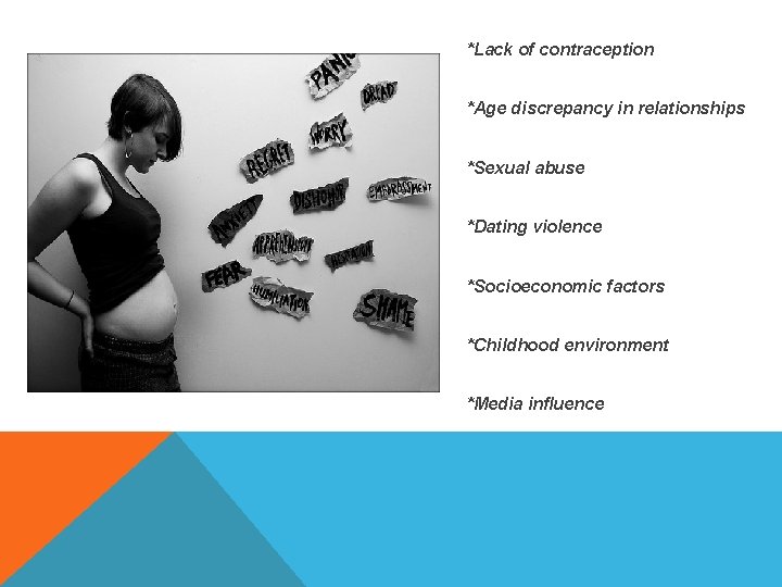 *Lack of contraception *Age discrepancy in relationships *Sexual abuse *Dating violence *Socioeconomic factors *Childhood