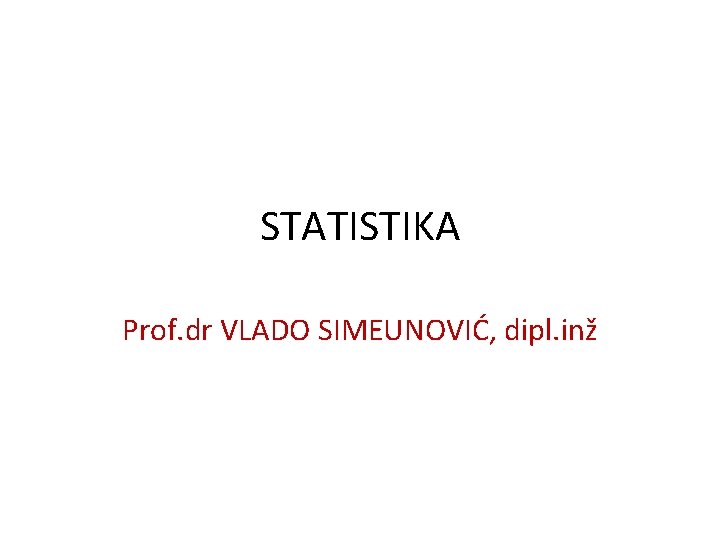 STATISTIKA Prof. dr VLADO SIMEUNOVIĆ, dipl. inž STATISTIKA Prof. dr VLADO SIMEUNOVIĆ, dipl. inž