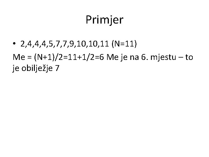 Primjer • 2, 4, 4, 4, 5, 7, 7, 9, 10, 11 (N=11) Me Primjer • 2, 4, 4, 4, 5, 7, 7, 9, 10, 11 (N=11) Me