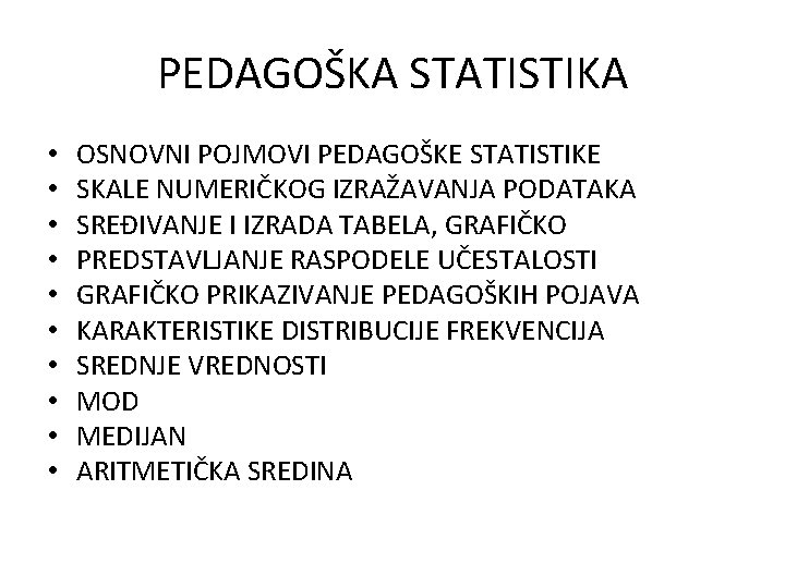 PEDAGOŠKA STATISTIKA • • • OSNOVNI POJMOVI PEDAGOŠKE STATISTIKE SKALE NUMERIČKOG IZRAŽAVANJA PODATAKA SREĐIVANJE PEDAGOŠKA STATISTIKA • • • OSNOVNI POJMOVI PEDAGOŠKE STATISTIKE SKALE NUMERIČKOG IZRAŽAVANJA PODATAKA SREĐIVANJE