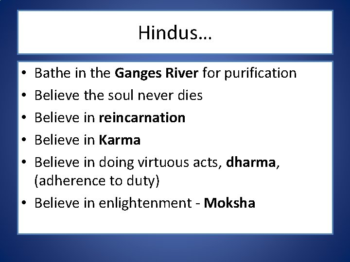 Hindus… Bathe in the Ganges River for purification Believe the soul never dies Believe