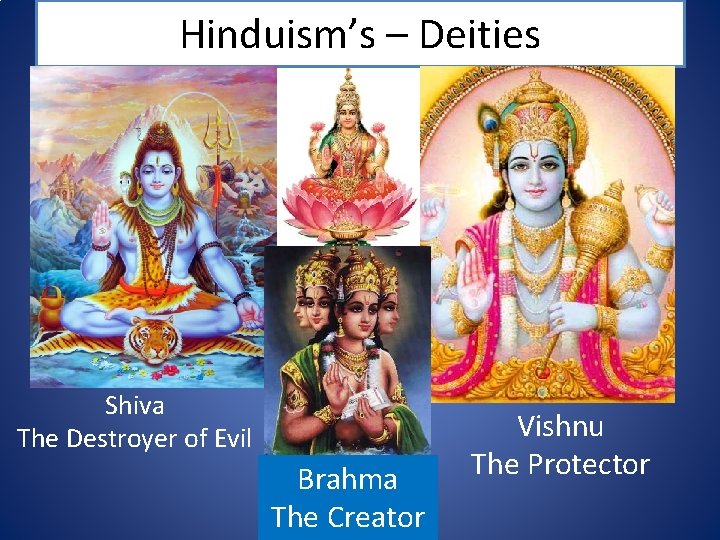 Hinduism’s – Deities Shiva The Destroyer of Evil Brahma The Creator Vishnu The Protector