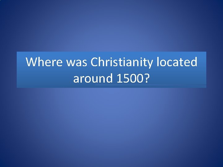 Where was Christianity located around 1500? 