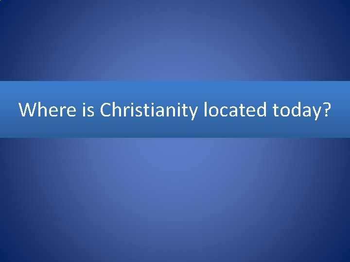 Where is Christianity located today? 