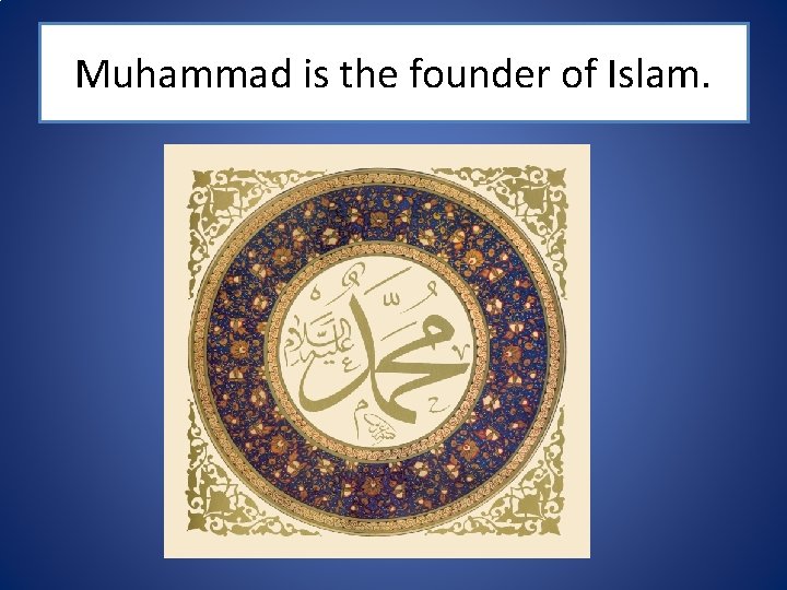 Muhammad is the founder of Islam. 