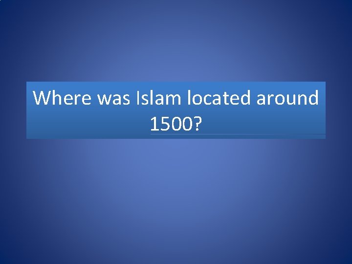 Where was Islam located around 1500? 