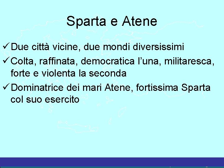 Sparta e Atene Due città vicine, due mondi diversissimi Colta, raffinata, democratica l’una, militaresca,