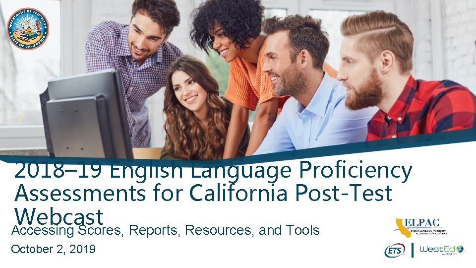 2018– 19 English Language Proficiency Assessments for California Post-Test Webcast Accessing Scores, Reports, Resources,